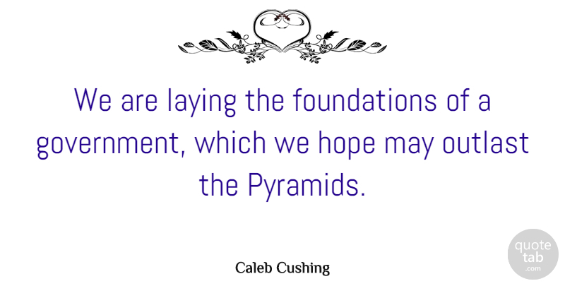 Caleb Cushing Quote About Pyramids, Government, May: We Are Laying The Foundations...