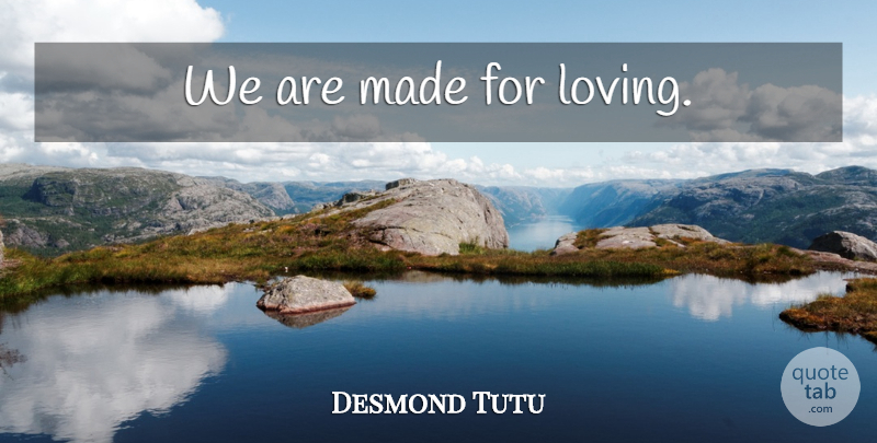 Desmond Tutu Quote About Made: We Are Made For Loving...