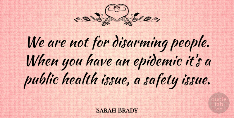 Sarah Brady Quote About American Activist, Disarming, Health, Public: We Are Not For Disarming...