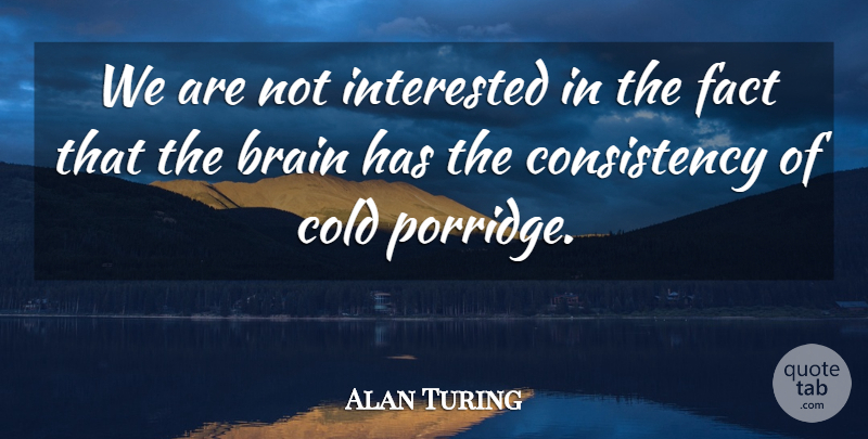 Alan Turing Quote About Consistency, Brain, Facts: We Are Not Interested In...