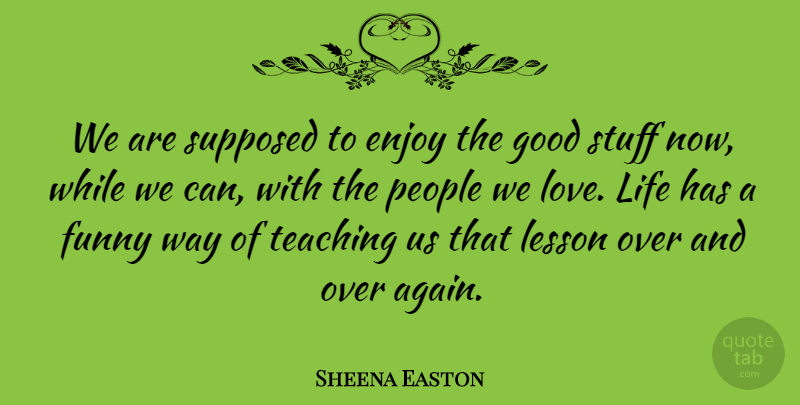 Sheena Easton Quote About Life Lesson, Teaching, Love Life: We Are Supposed To Enjoy...