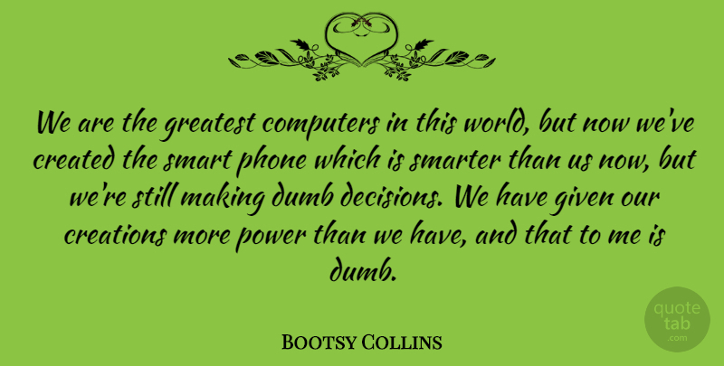 Bootsy Collins Quote About Smart, Phones, Decision: We Are The Greatest Computers...