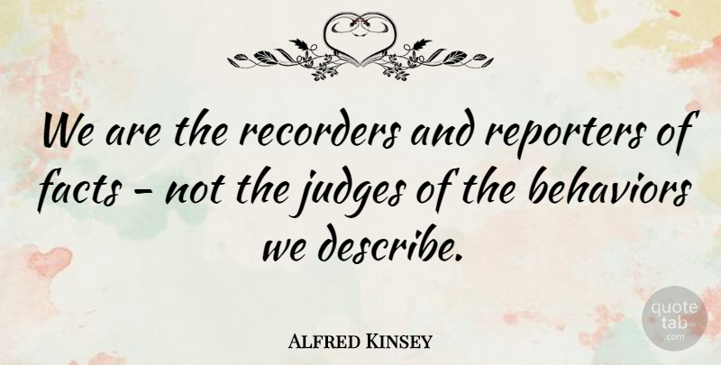 Alfred Kinsey Quote About Judging, Facts, Behavior: We Are The Recorders And...