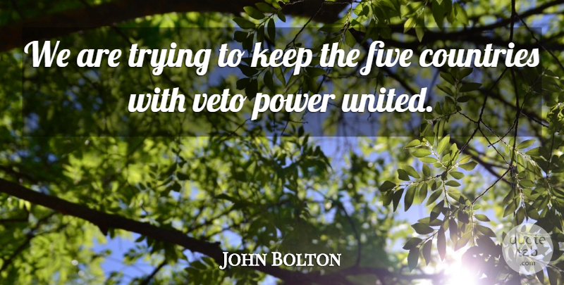 John Bolton Quote About Countries, Five, Power, Trying, Veto: We Are Trying To Keep...