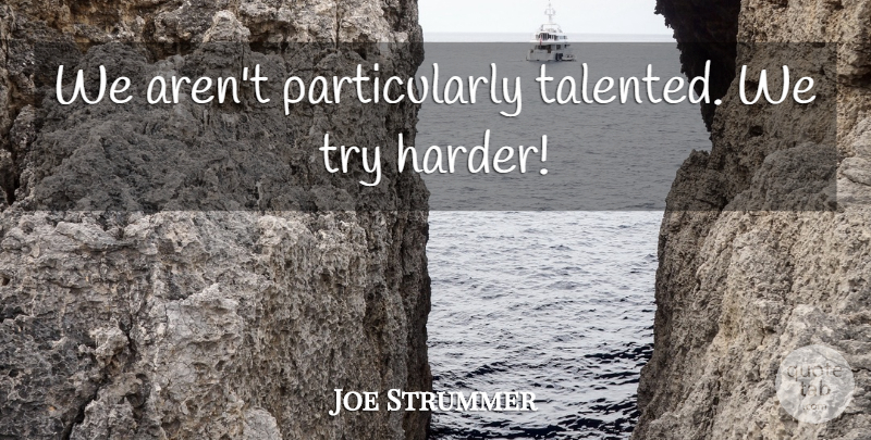 Joe Strummer Quote About Trying, Harder: We Arent Particularly Talented We...
