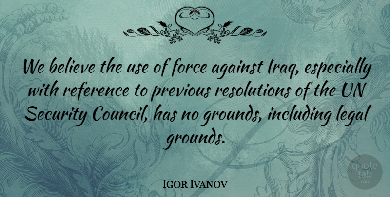 Igor Ivanov Quote About Believe, Force, Including, Legal, Previous: We Believe The Use Of...