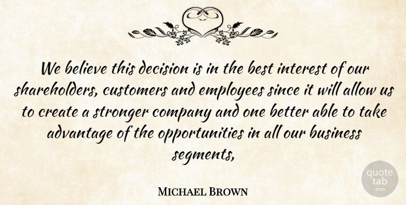 Michael Brown Quote About Advantage, Allow, Believe, Best, Business: We Believe This Decision Is...