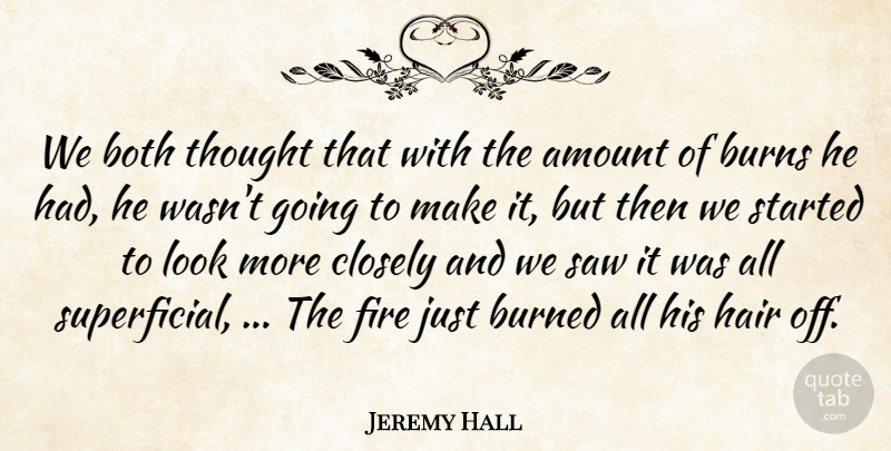 Jeremy Hall Quote About Amount, Both, Burned, Burns, Closely: We Both Thought That With...