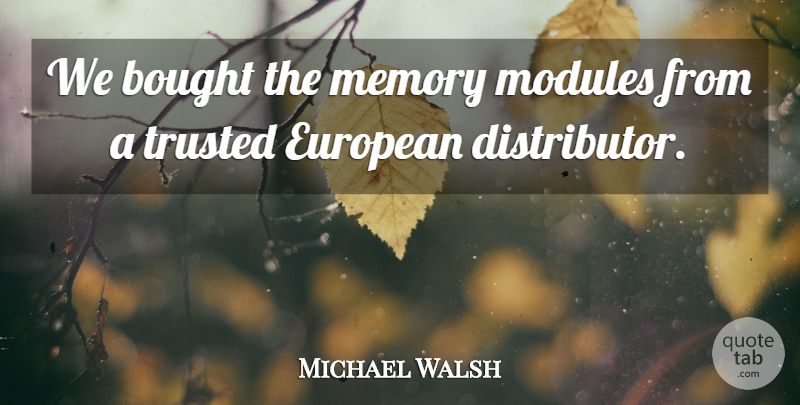 Michael Walsh Quote About Bought, European, Memory, Trusted: We Bought The Memory Modules...