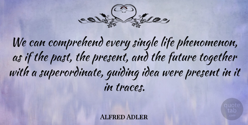 Alfred Adler Quote About Comprehend, Future, Guiding, Life, Present: We Can Comprehend Every Single...