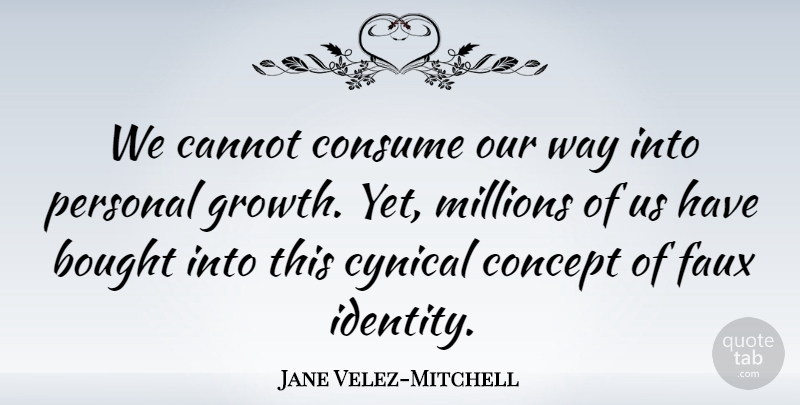 Jane Velez-Mitchell Quote About Bought, Cannot, Concept, Consume, Cynical: We Cannot Consume Our Way...