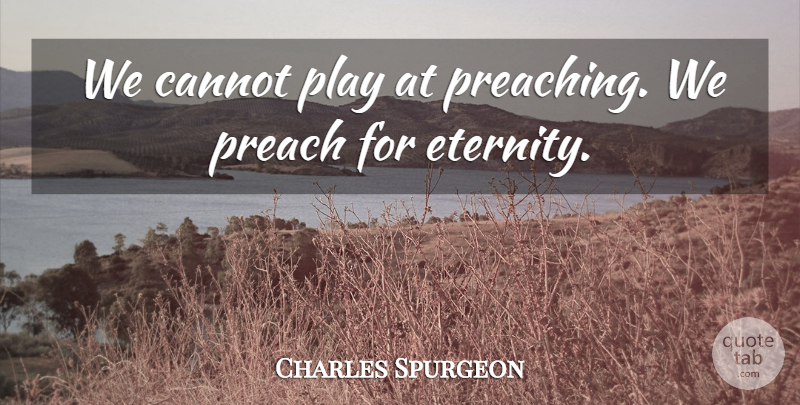 Charles Spurgeon Quote About Play, Eternity, Preaching: We Cannot Play At Preaching...