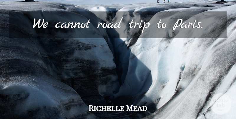 Richelle Mead Quote About Paris, Road Trip, Last Sacrifice: We Cannot Road Trip To...