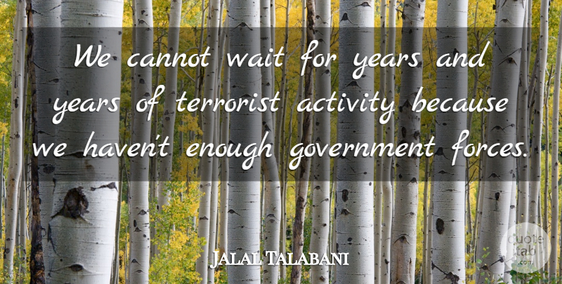 Jalal Talabani Quote About Activity, Cannot, Government, Terrorist, Wait: We Cannot Wait For Years...