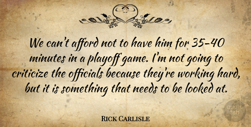 Rick Carlisle Quote About Afford, Criticize, Looked, Minutes, Needs: We Cant Afford Not To...