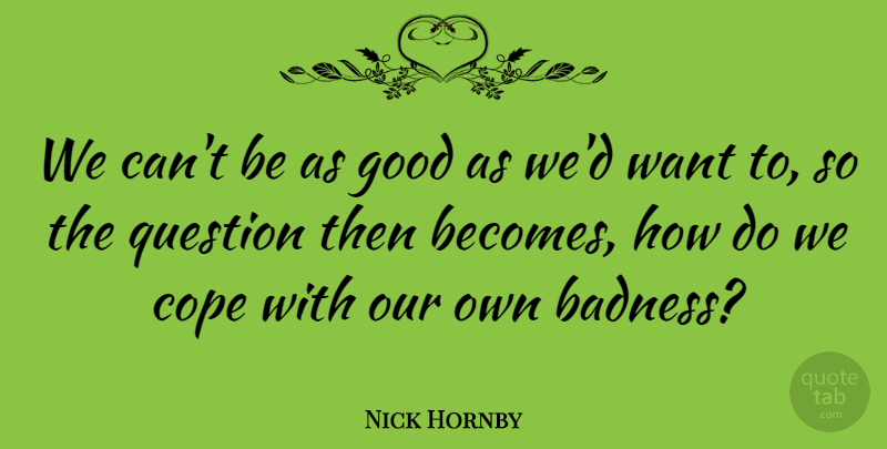 Nick Hornby Quote About Want, Badness: We Cant Be As Good...