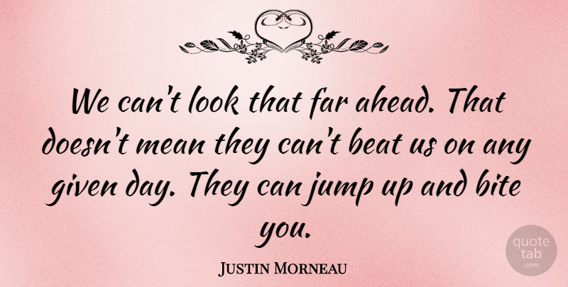 Justin Morneau Quote About Beat, Bite, Far, Given, Jump: We Cant Look That Far...
