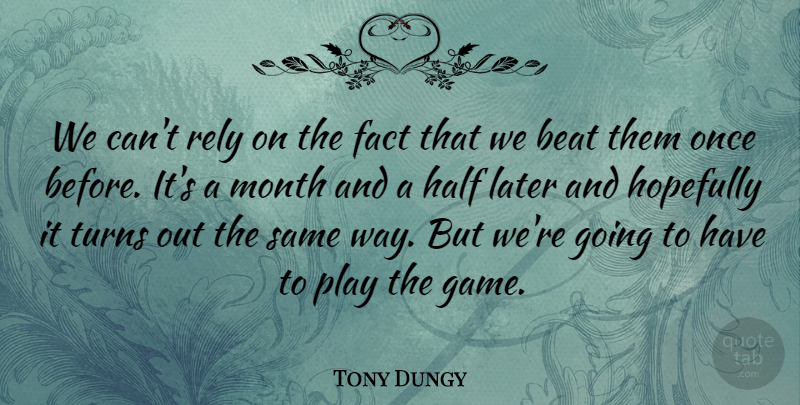 Tony Dungy Quote About Beat, Fact, Half, Hopefully, Later: We Cant Rely On The...