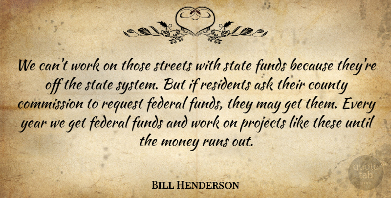 Bill Henderson Quote About Ask, Commission, County, Federal, Funds: We Cant Work On Those...