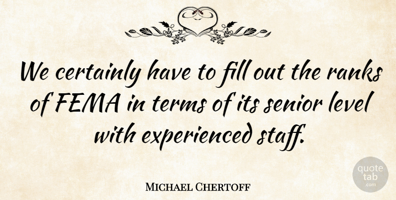 Michael Chertoff Quote About Certainly, Fema, Fill, Level, Ranks: We Certainly Have To Fill...
