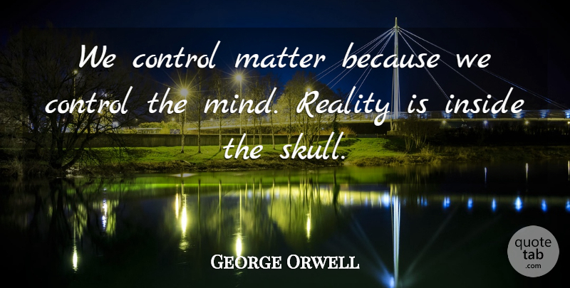 George Orwell Quote About Reality, Skulls, Mind: We Control Matter Because We...