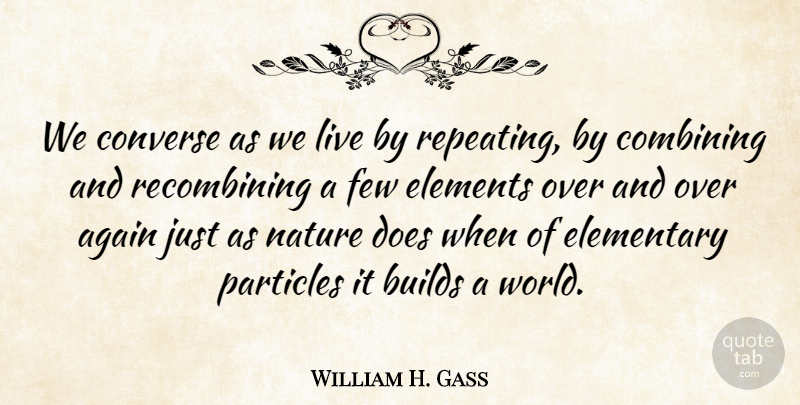 William H. Gass Quote About Elements, World, Doe: We Converse As We Live...