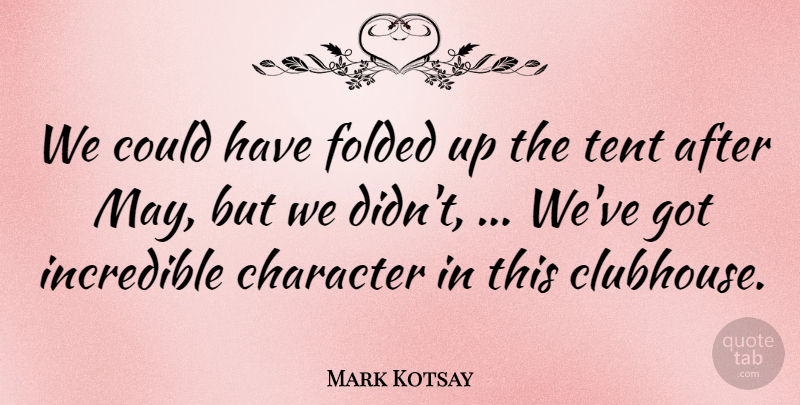 Mark Kotsay Quote About Character, Incredible, Tent: We Could Have Folded Up...