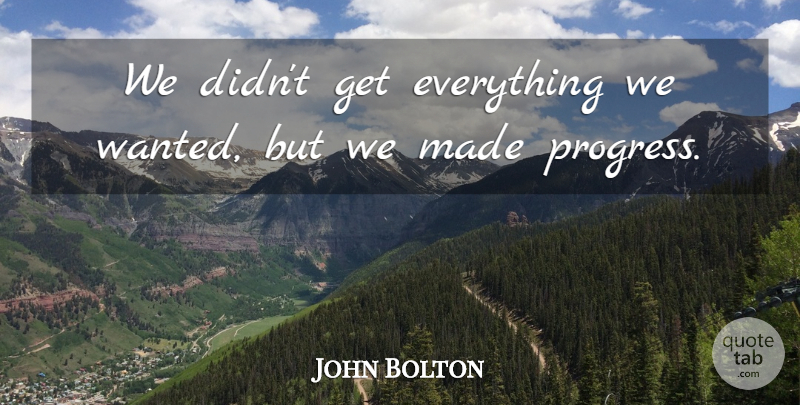 John Bolton Quote About Progress: We Didnt Get Everything We...