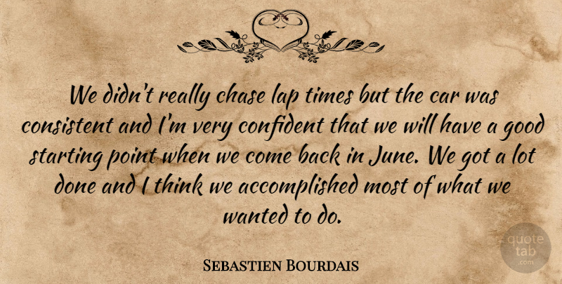 Sebastien Bourdais Quote About Car, Chase, Confident, Consistent, Good: We Didnt Really Chase Lap...
