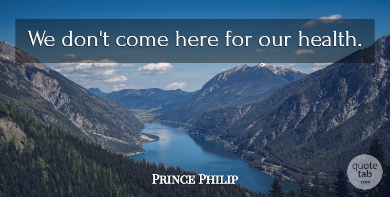 Prince Philip Quote About Classic: We Dont Come Here For...