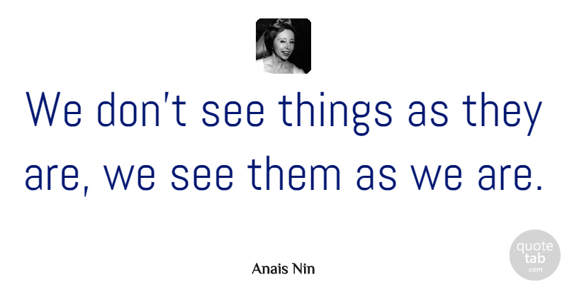 Anais Nin Quote About Inspirational, Motivational, Positive: We Dont See Things As...