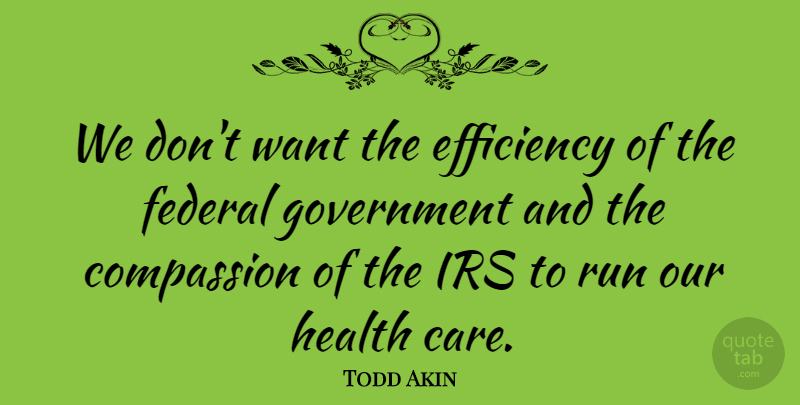 Todd Akin Quote About Compassion, Efficiency, Federal, Government, Health: We Dont Want The Efficiency...