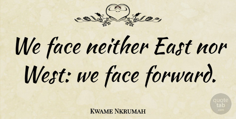 Kwame Nkrumah Quote About Faces, East, West: We Face Neither East Nor...