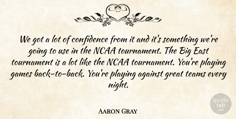 Aaron Gray Quote About Against, Confidence, East, Games, Great: We Got A Lot Of...