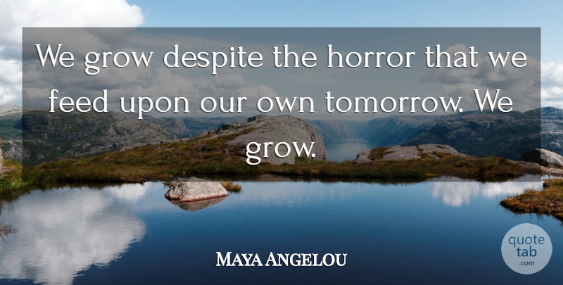 Maya Angelou Quote About Tomorrow, Horror, Grows: We Grow Despite The Horror...