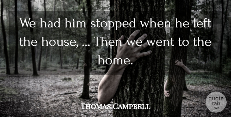 Thomas Campbell Quote About Left, Stopped: We Had Him Stopped When...