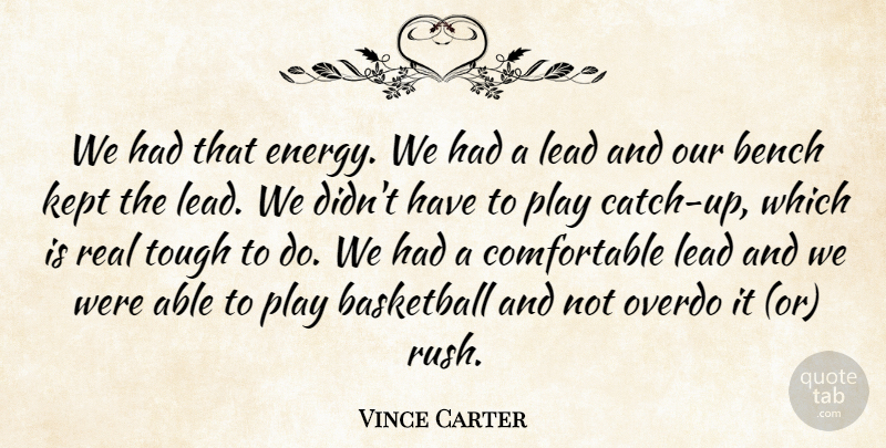 Vince Carter Quote About Basketball, Bench, Kept, Lead, Overdo: We Had That Energy We...