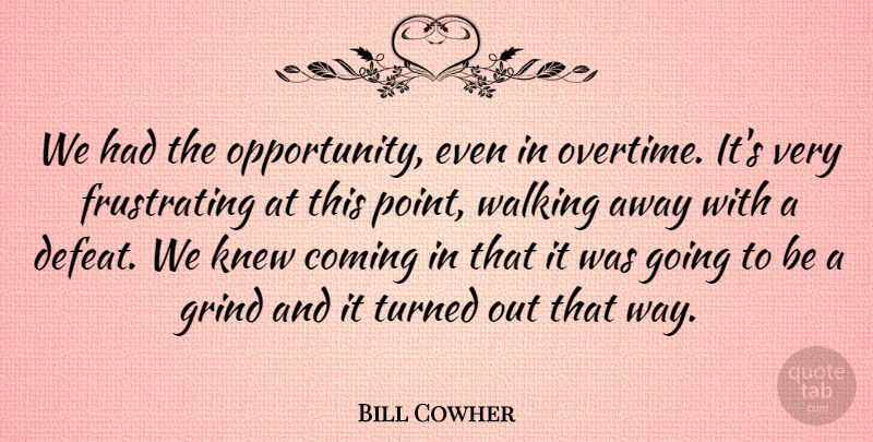 Bill Cowher Quote About Coming, Grind, Knew, Turned, Walking: We Had The Opportunity Even...