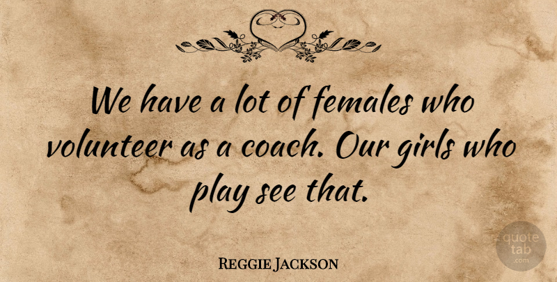 Reggie Jackson Quote About Females, Girls, Volunteer: We Have A Lot Of...