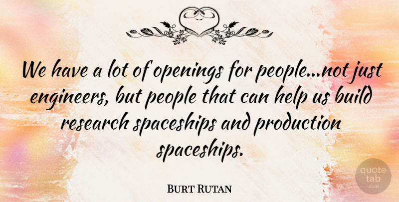 Burt Rutan Quote About Build, Help, Openings, People, Production: We Have A Lot Of...