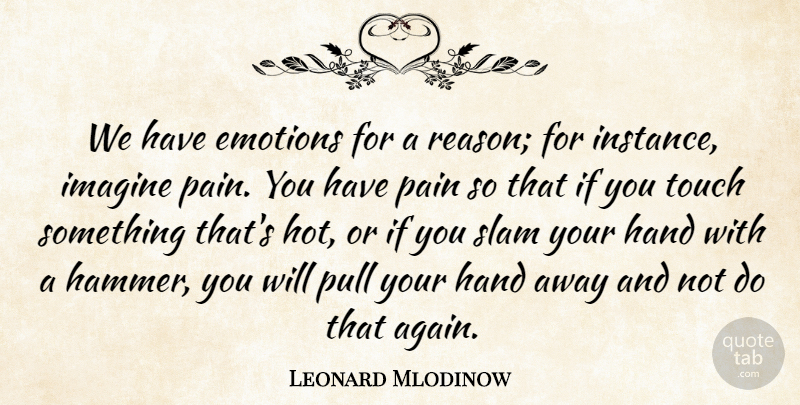 Leonard Mlodinow Quote About Emotions, Hand, Imagine, Pain, Pull: We Have Emotions For A...