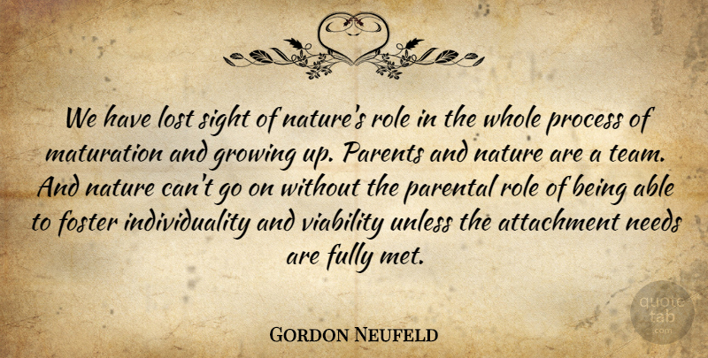Gordon Neufeld Quote About Attachment, Foster, Fully, Growing, Individuality: We Have Lost Sight Of...