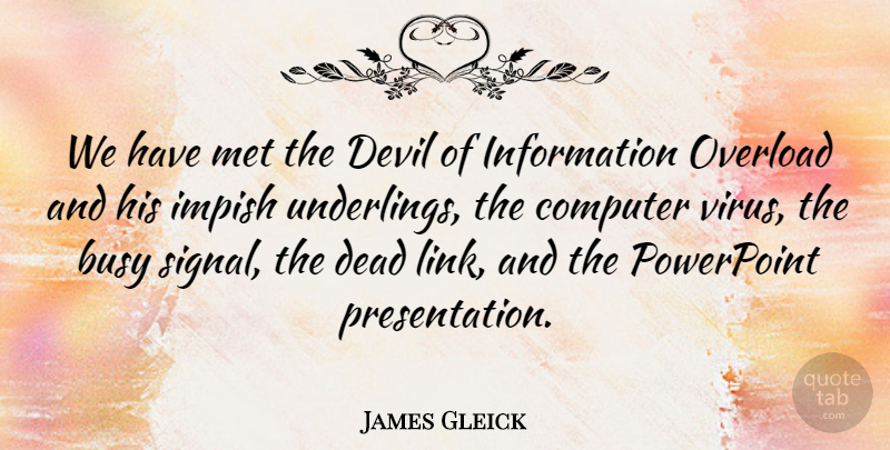 James Gleick Quote About Computer, Information, Met, Overload, Powerpoint: We Have Met The Devil...
