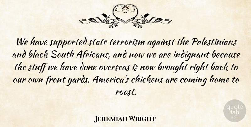 Jeremiah Wright Quote About Against, Brought, Chickens, Coming, Front: We Have Supported State Terrorism...