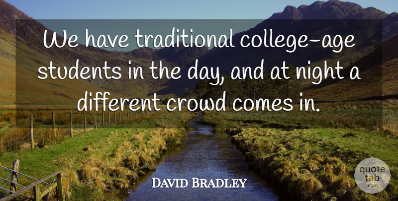 David Bradley Quote About Age And Aging, Crowd, Night, Students: We Have Traditional College Age...