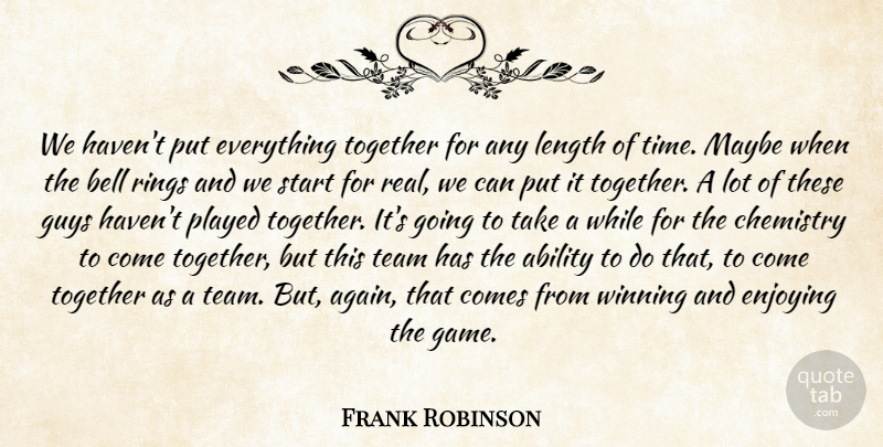 Frank Robinson Quote About Ability, Bell, Chemistry, Enjoying, Guys: We Havent Put Everything Together...