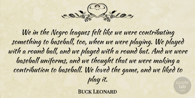 Buck Leonard Quote About Felt, Leagues, Liked, Played, Round: We In The Negro Leagues...