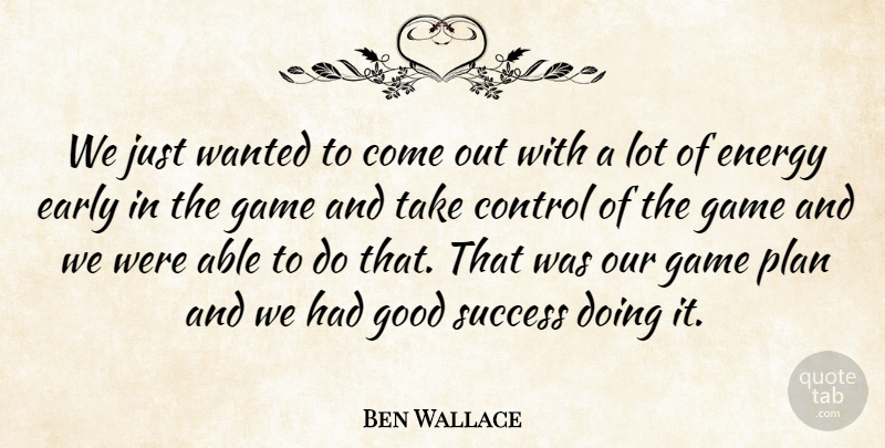 Ben Wallace Quote About Control, Early, Energy, Game, Good: We Just Wanted To Come...