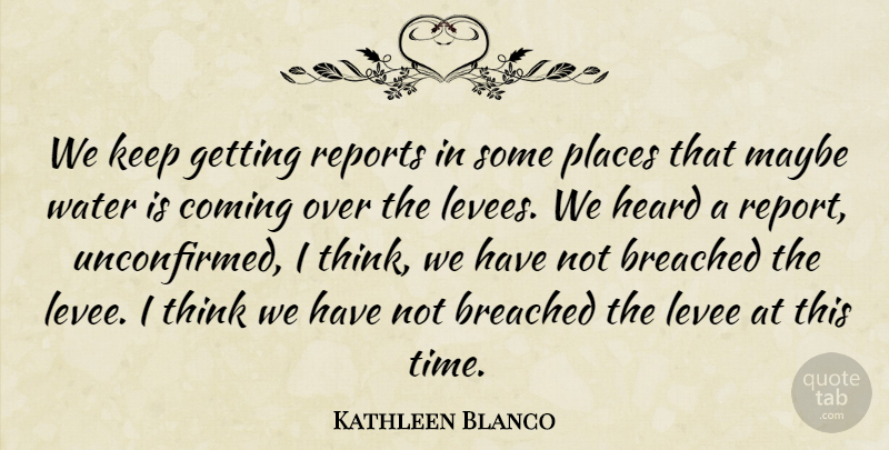 Kathleen Blanco Quote About Coming, Heard, Maybe, Places, Reports: We Keep Getting Reports In...
