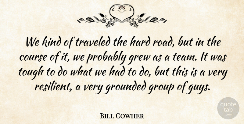 Bill Cowher Quote About Course, Grew, Grounded, Group, Hard: We Kind Of Traveled The...